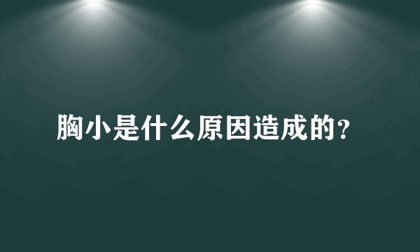 胸小是什么原因造成的？