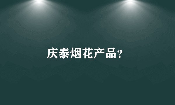 庆泰烟花产品？