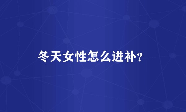 冬天女性怎么进补？