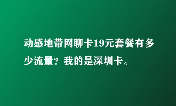 动感地带网聊卡19元套餐有多少流量?我的是深圳卡。