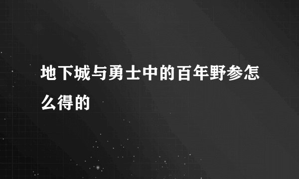 地下城与勇士中的百年野参怎么得的