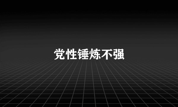 党性锤炼不强