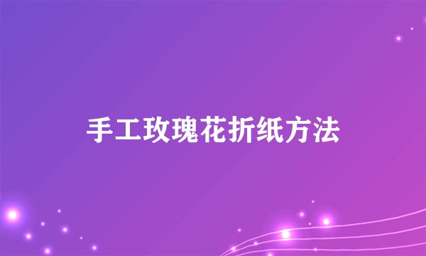 手工玫瑰花折纸方法