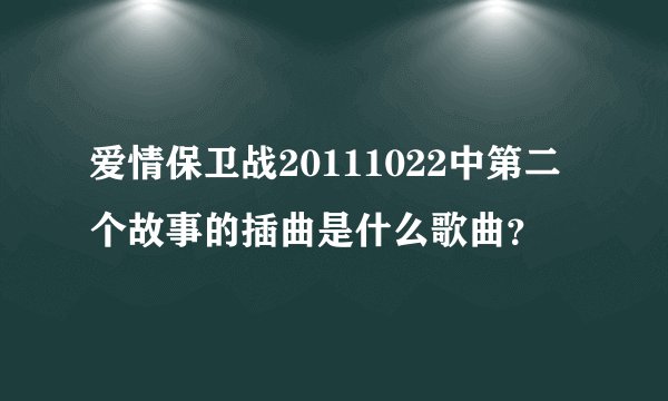 爱情保卫战20111022中第二个故事的插曲是什么歌曲?