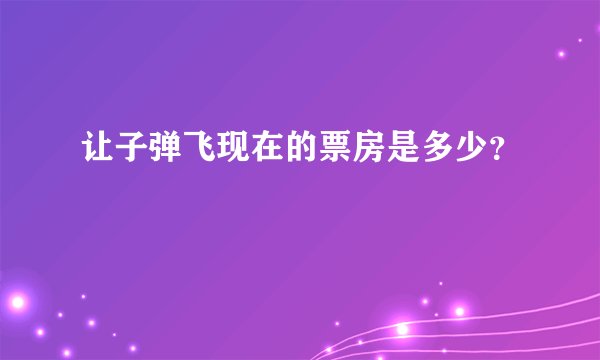 让子弹飞现在的票房是多少？