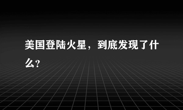 美国登陆火星,到底发现了什么?