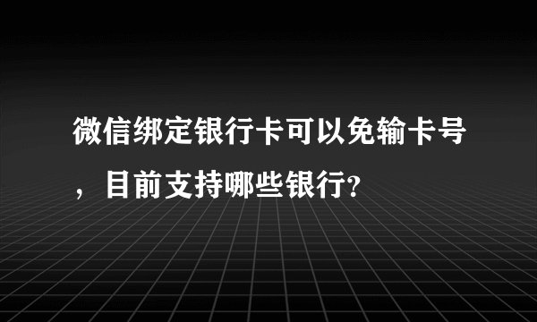 微信绑定银行卡可以免输卡号,目前支持哪些银行?