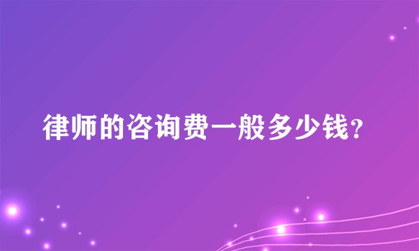 律师的咨询费一般多少钱？