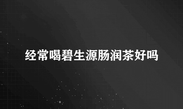 经常喝碧生源肠润茶好吗