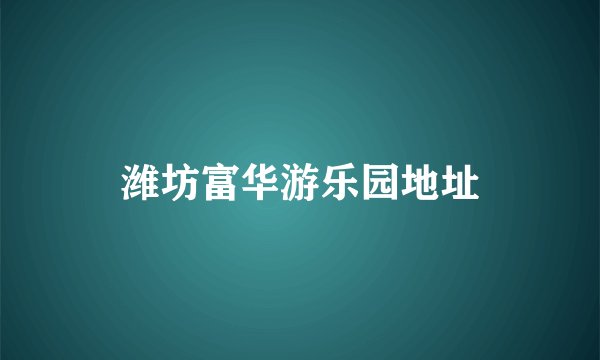 潍坊富华游乐园地址