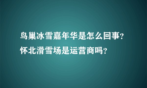 鸟巢冰雪嘉年华是怎么回事?怀北滑雪场是运营商吗?