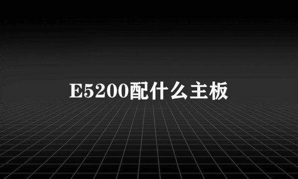 E5200配什么主板