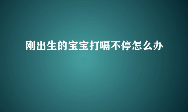 刚出生的宝宝打嗝不停怎么办