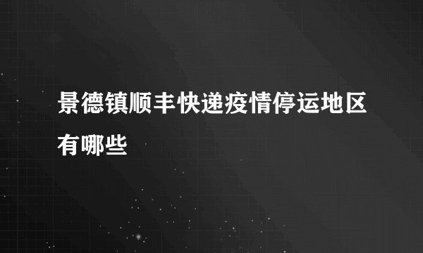 景德镇顺丰快递疫情停运地区有哪些