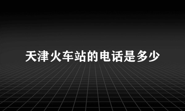 天津火车站的电话是多少