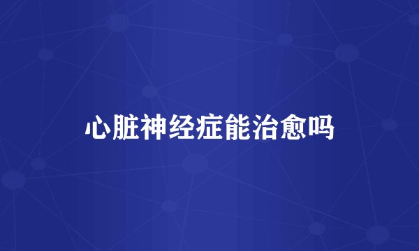 心脏神经症能治愈吗