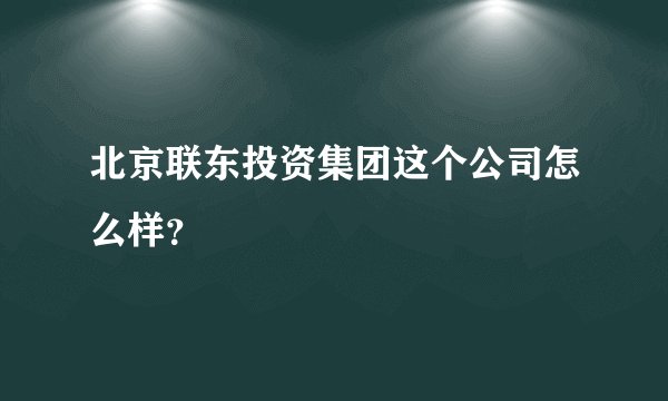 北京联东投资集团这个公司怎么样？
