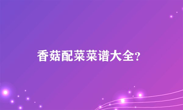 香菇配菜菜谱大全?