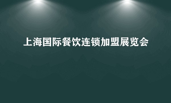 上海国际餐饮连锁加盟展览会