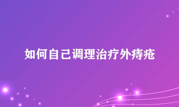 如何自己调理治疗外痔疮
