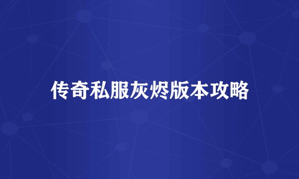 传奇私服灰烬版本攻略