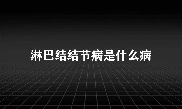 淋巴结结节病是什么病