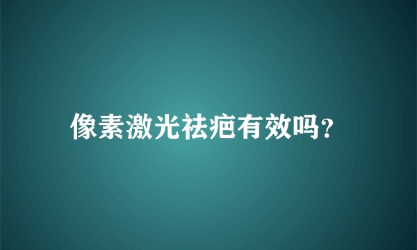 像素激光祛疤有效吗？