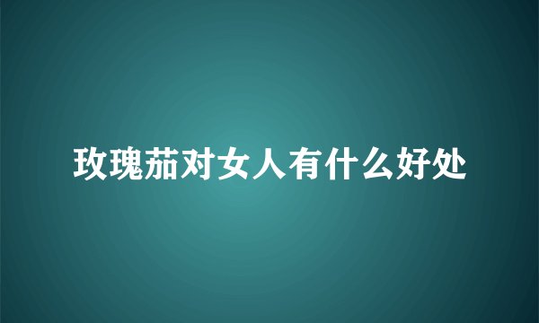 玫瑰茄对女人有什么好处