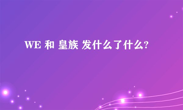 WE 和 皇族 发什么了什么?
