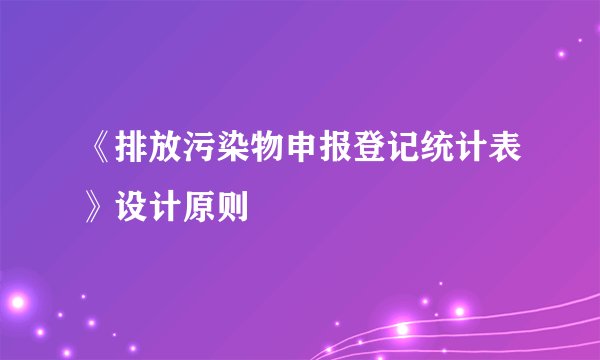 《排放污染物申报登记统计表》设计原则