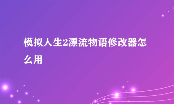 模拟人生2漂流物语修改器怎么用