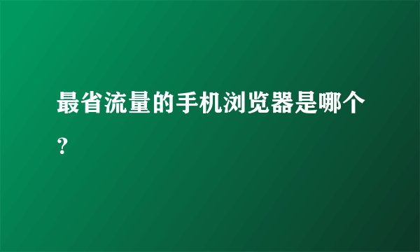 最省流量的手机浏览器是哪个？