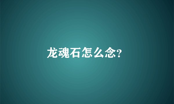 龙魂石怎么念?