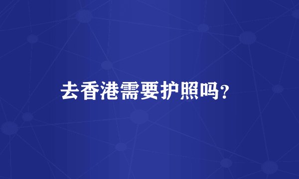 去香港需要护照吗？