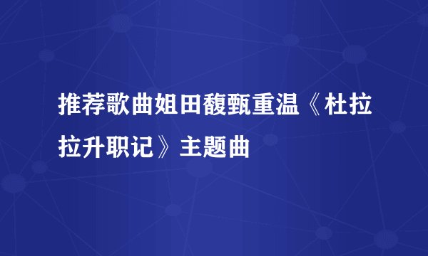 推荐歌曲姐田馥甄重温《杜拉拉升职记》主题曲