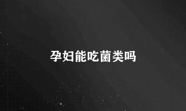 孕妇能吃菌类吗