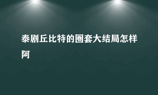 泰剧丘比特的圈套大结局怎样阿