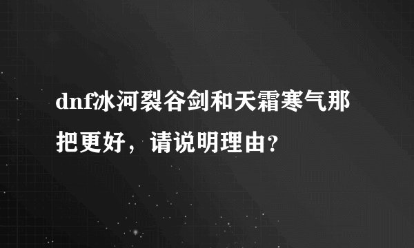 dnf冰河裂谷剑和天霜寒气那把更好,请说明理由?