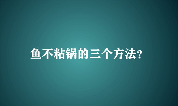 鱼不粘锅的三个方法？