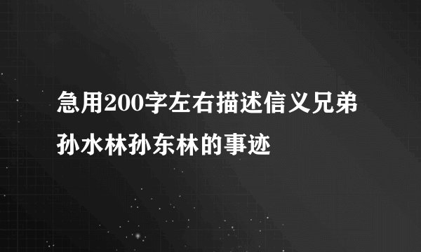 急用200字左右描述信义兄弟孙水林孙东林的事迹