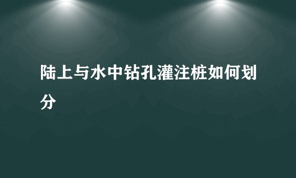 陆上与水中钻孔灌注桩如何划分