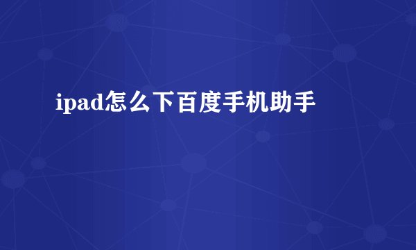 ipad怎么下百度手机助手