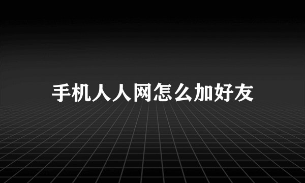 手机人人网怎么加好友