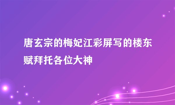 唐玄宗的梅妃江彩屏写的楼东赋拜托各位大神