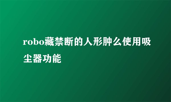 robo藏禁断的人形肿么使用吸尘器功能