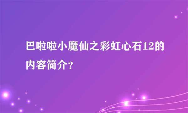 巴啦啦小魔仙之彩虹心石12的内容简介？
