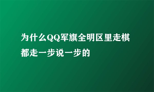 为什么QQ军旗全明区里走棋都走一步说一步的