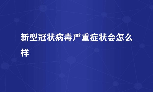 新型冠状病毒严重症状会怎么样