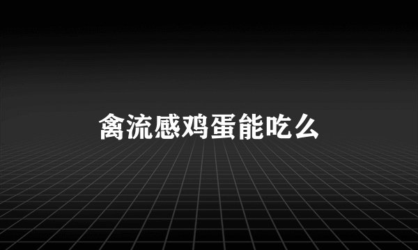 禽流感鸡蛋能吃么