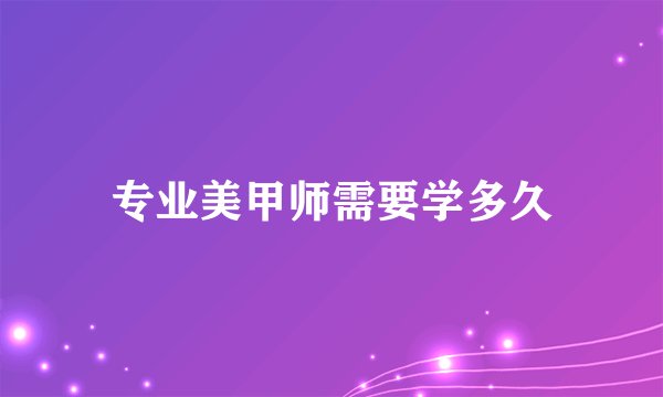 专业美甲师需要学多久